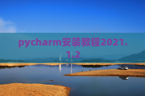 pycharm安装教程2021.1.2 pycharm安装教程2021.1.2